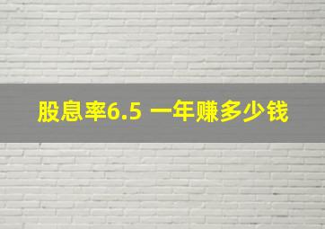 股息率6.5 一年赚多少钱